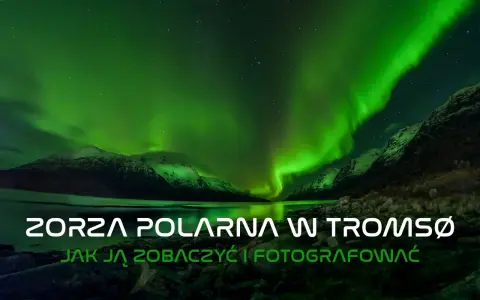 Spektakularna zorza polarna w Tromsø nad jeziorem i ośnieżonymi górami. Jak ją zobaczyć i sfotografować.